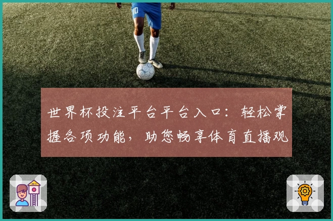 世界杯投注平台平台入口：轻松掌握各项功能，助您畅享体育直播观赛体验