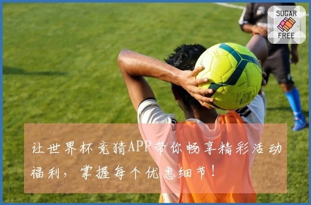 让世界杯竞猜APP带你畅享精彩活动福利，掌握每个优惠细节！