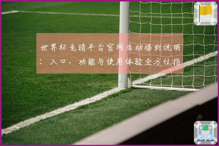 世界杯竞猜平台官网活动福利说明：入口、功能与使用体验全方位指南