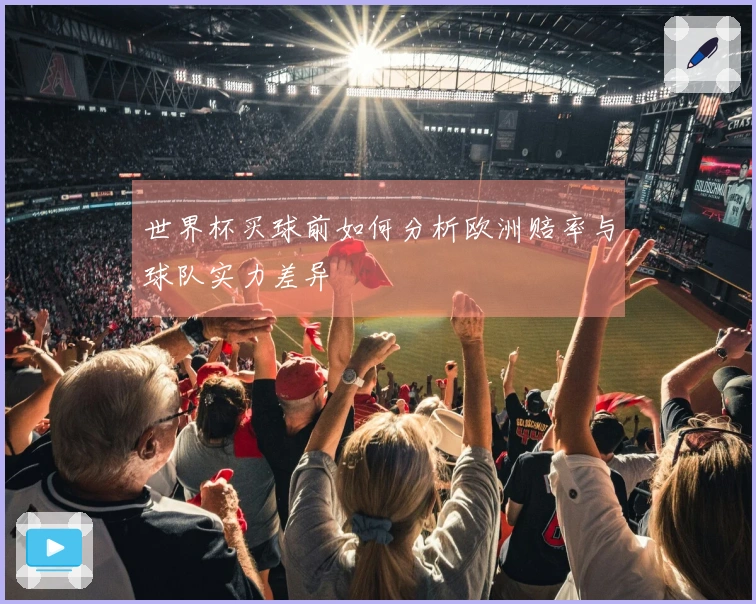 世界杯买球前如何分析欧洲赔率与球队实力差异
