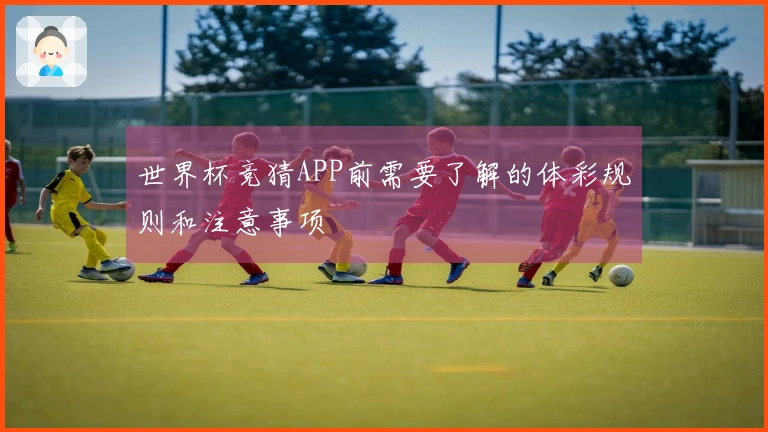 世界杯竞猜APP前需要了解的体彩规则和注意事项