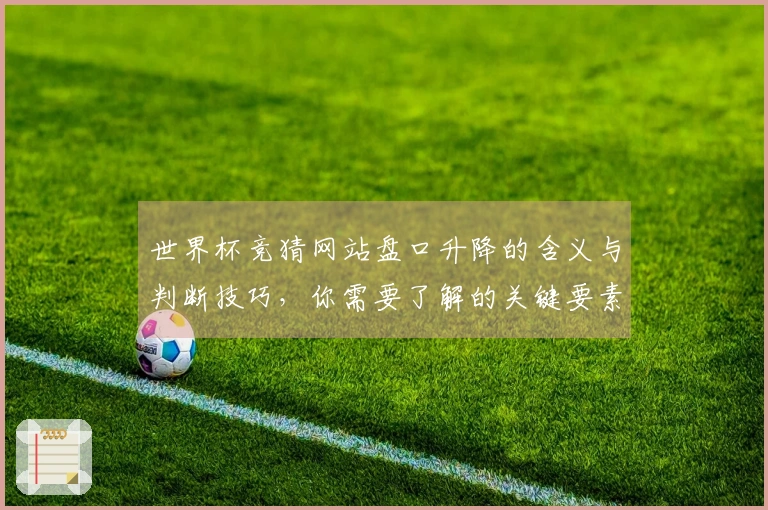 世界杯竞猜网站盘口升降的含义与判断技巧，你需要了解的关键要素是什么