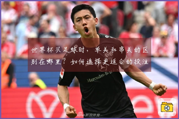 世界杯买足球时，单关和串关的区别在哪里？如何选择更适合的投注方式？