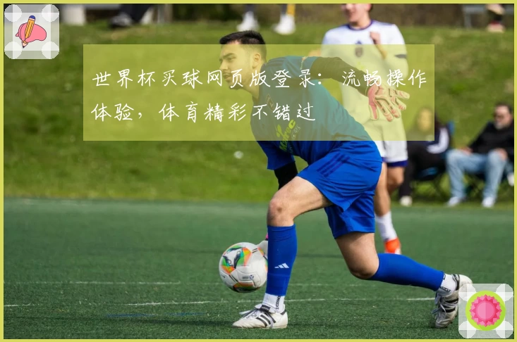 世界杯买球网页版登录：流畅操作体验，体育精彩不错过
