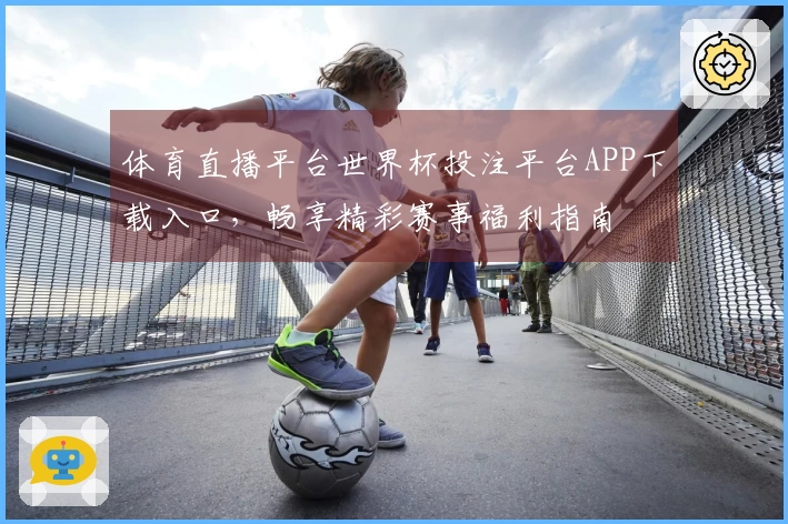 体育直播平台世界杯投注平台APP下载入口，畅享精彩赛事福利指南