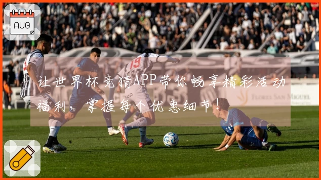让世界杯竞猜APP带你畅享精彩活动福利，掌握每个优惠细节！